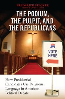 The Podium, the Pulpit, and the Republicans : How Presidential Candidates Use Religious Language in American Political Debate