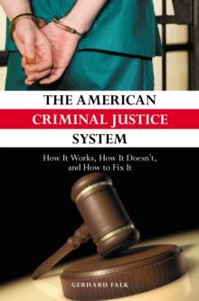 The American Criminal Justice System : How It Works, How It Doesn't, and How to Fix It