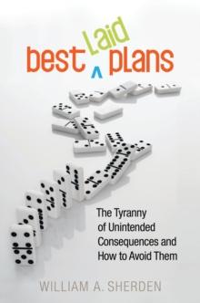 Best Laid Plans : The Tyranny of Unintended Consequences and How to Avoid Them