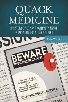 Quack Medicine : A History of Combating Health Fraud in Twentieth-Century America