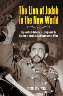 The Lion of Judah in the New World : Emperor Haile Selassie of Ethiopia and the Shaping of Americans' Attitudes toward Africa