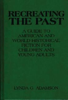 Recreating the Past : A Guide to American and World Historical Fiction for Children and Young Adults