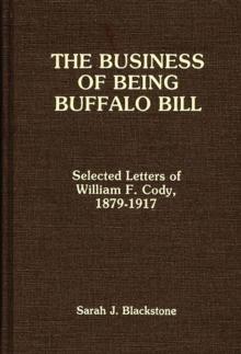 The Business of Being Buffalo Bill : Selected Letters of William F. Cody, 1879-1917