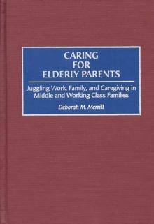 Caring for Elderly Parents : Juggling Work, Family, and Caregiving in Middle and Working Class Families