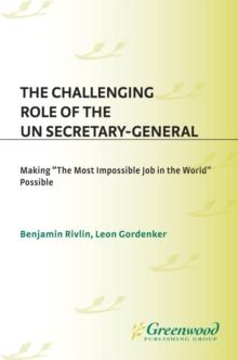 The Challenging Role of the UN Secretary-General : Making The Most Impossible Job in the World Possible