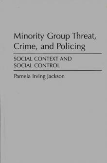 Minority Group Threat, Crime, and Policing : Social Context and Social Control