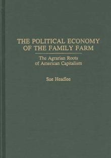 The Political Economy of the Family Farm : The Agrarian Roots of American Capitalism