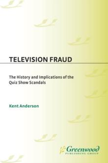 Television Fraud : The History and Implications of the Quiz Show Scandals