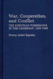 War, Cooperation, and Conflict : The European Possessions in the Caribbean, 1939-1945