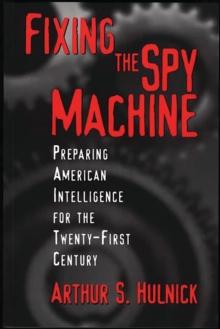 Fixing the Spy Machine : Preparing American Intelligence for the Twenty-First Century