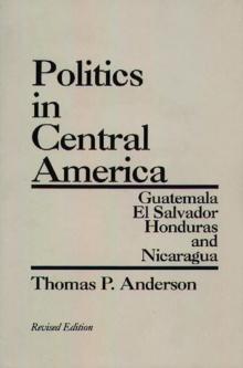 Politics in Central America : Guatemala, El Salvador, Honduras, and Nicaragua