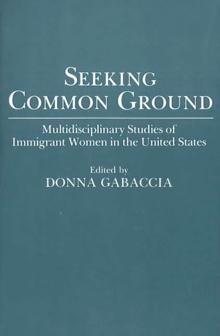 Seeking Common Ground : Multidisciplinary Studies of Immigrant Women in the United States