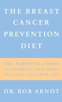 The Breast Cancer Prevention Diet : The Powerful Foods, Supplements and Drugs That Can Save Your Life