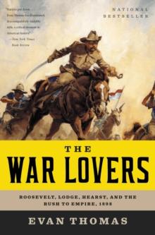 The War Lovers : Roosevelt, Lodge, Hearst, and the Rush to Empire, 1898