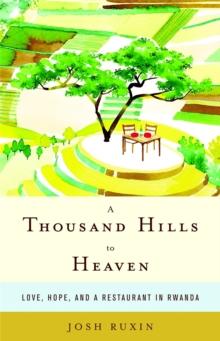 A Thousand Hills to Heaven : Love, Hope and a Restaurant in Rwanda