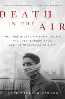 Death in the Air : The True Story of a Serial Killer, the Great London Smog, and the Strangling of a City