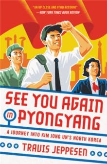 See You Again in Pyongyang : A Journey into Kim Jong Un's North Korea