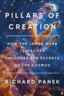 Pillars of Creation : How the James Webb Telescope Unlocked the Secrets of the Cosmos