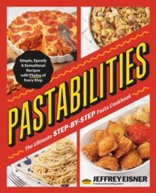 Pastabilities : The Ultimate STEP-BY-STEP Pasta Cookbook: Simple, Speedy, and Sensational Recipes with Photos of Every Step