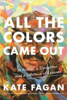 All the Colors Came Out : A Father, a Daughter, and a Lifetime of Lessons