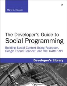 Developer's Guide to Social Programming : Building Social Context Using Facebook, Google Friend Connect, and the Twitter API, The