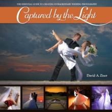 Captured by the Light : The Essential Guide to Creating Extraordinary Wedding Photography