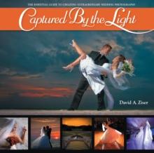 Captured by the Light : The Essential Guide to Creating Extraordinary Wedding Photography