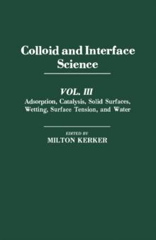 Colloid and Interface Science V3 : Adsorption, Catalysis, Solid Surfaces, Wetting, Surface Tension, And Water