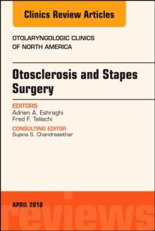 Otosclerosis and Stapes Surgery, An Issue of Otolaryngologic Clinics of North America