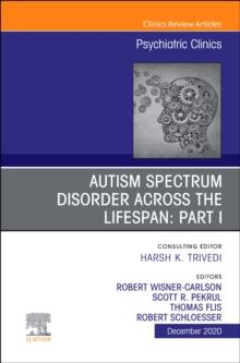 AUTISM SPECTRUM DISORDER ACROSS THE LIFESPAN Part I, An Issue of Psychiatric Clinics of North America : Volume 43-4