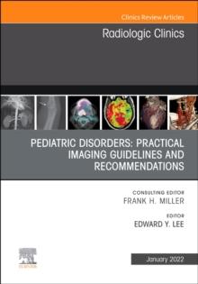 Pediatric Disorders: Practical Imaging Guidelines and Recommendations, An Issue of Radiologic Clinics of North America : Volume 60-1