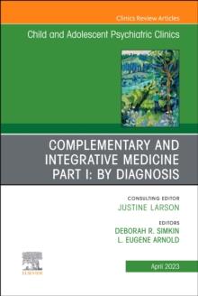 Complementary and Integrative Medicine Part I: By Diagnosis, An Issue of ChildAnd Adolescent Psychiatric Clinics of North America : Volume 32-2