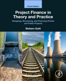 Project Finance in Theory and Practice : Designing, Structuring, and Financing Private and Public Projects