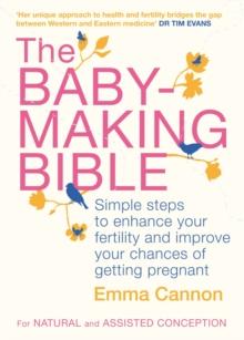 The Baby-Making Bible : Simple steps to enhance your fertility and improve your chances of getting pregnant