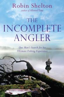 The Incomplete Angler : One Man's Search for his Ultimate Fishing Experience