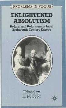 Enlightened Absolutism : Reform and Reformers in Later Eighteenth-Century Europe