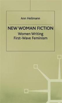 New Woman Fiction : Women Writing First-Wave Feminism