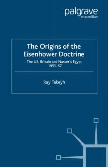 The Origins of the Eisenhower Doctrine : The US, Britain and Nasser's Egypt, 1953-57