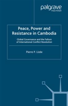 Peace, Power and Resistance in Cambodia : Global Governance and the Failure of International Conflict Resolution