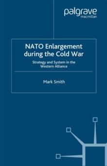 Nato Enlargement During the Cold War : Strategy and System in the Western Alliance