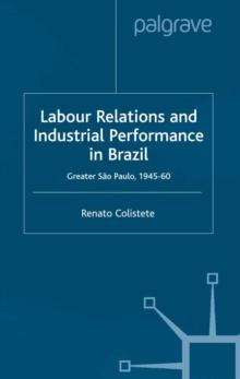 Labour Relations and Industrial Performance in Brazil : Greater Sao Paulo, 1945-1960