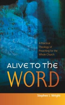 Alive to the Word : A Practical Theology of Preaching for the Whole Church