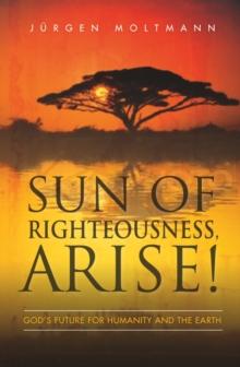 Sun of Righteousness, Arise! : God's Future for Humanity and the Earth