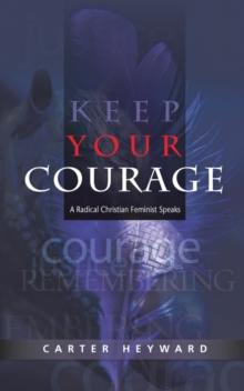 Keep Your Courage : A Radical Christian Feminist Speaks