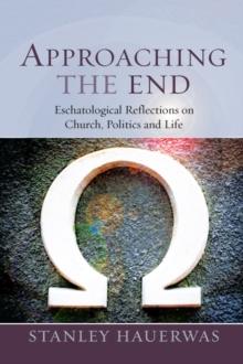 Approaching the End : Eschatological Reflection on Church, Politics and Life