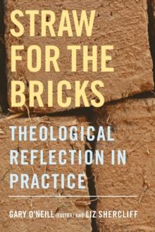 Straw For The Bricks : Theological Reflection In Practice