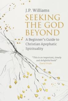 Seeking the God Beyond : A Beginner's Guide to Christian Apophatic Spirituality