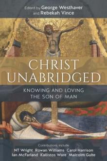 Christ Unabridged : Knowing and Loving the Son of Man