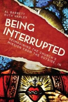 Being Interrupted : Reimagining the Church's Mission from the Outside, In