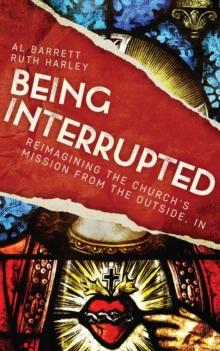 Being Interrupted : Reimagining the Church's Mission from the Outside, In